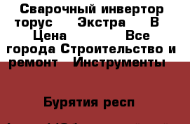 Сварочный инвертор торус-250 Экстра, 220В › Цена ­ 12 000 - Все города Строительство и ремонт » Инструменты   . Бурятия респ.